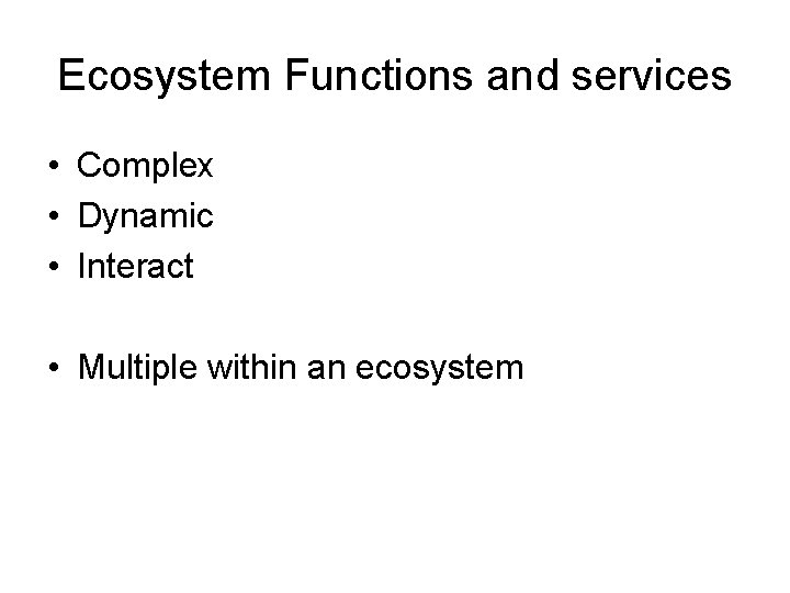 Ecosystem Functions and services • Complex • Dynamic • Interact • Multiple within an