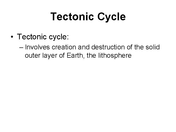 Tectonic Cycle • Tectonic cycle: – Involves creation and destruction of the solid outer