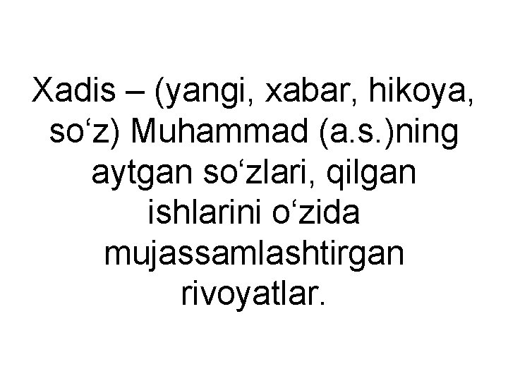 Xadis – (yangi, xabar, hikoya, so‘z) Muhammad (a. s. )ning aytgan so‘zlari, qilgan ishlarini