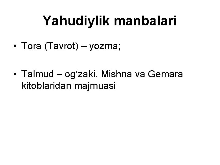 Yahudiylik manbalari • Tora (Tavrot) – yozma; • Talmud – og‘zaki. Mishna va Gemara Yahudiylik manbalari • Tora (Tavrot) – yozma; • Talmud – og‘zaki. Mishna va Gemara