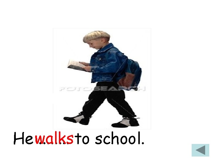 He walks. . . . to school. 