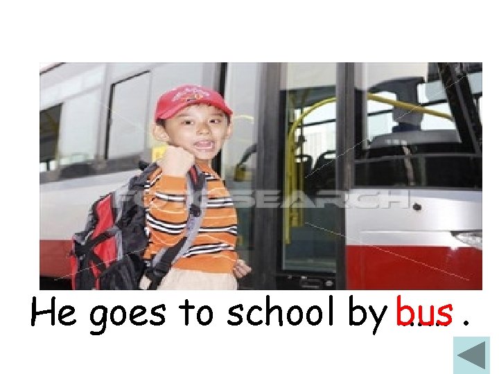 He goes to school by bus ……. 