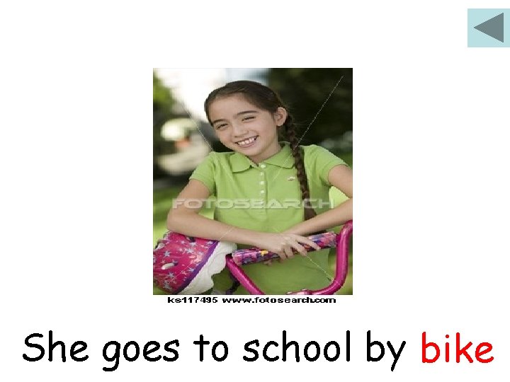 She goes to school by ……. . bike 