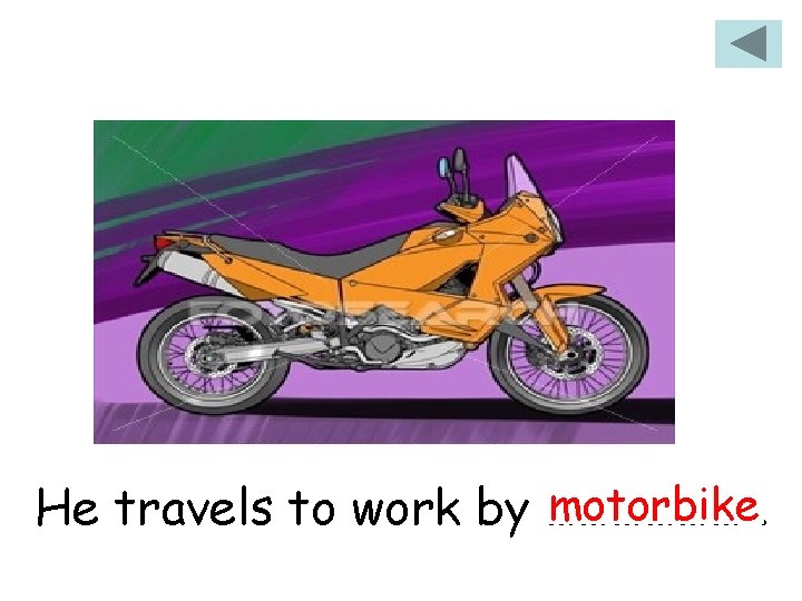 motorbike. He travels to work by ……………… 