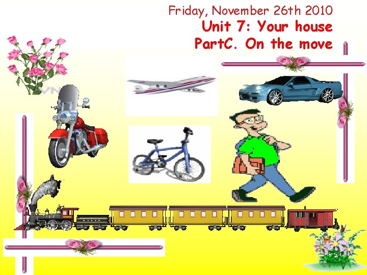 Friday, November 26 th 2010 Unit 7: Your house Part. C. On the move