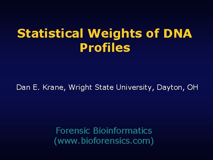 Statistical Weights of DNA Profiles Dan E. Krane, Wright State University, Dayton, OH Forensic
