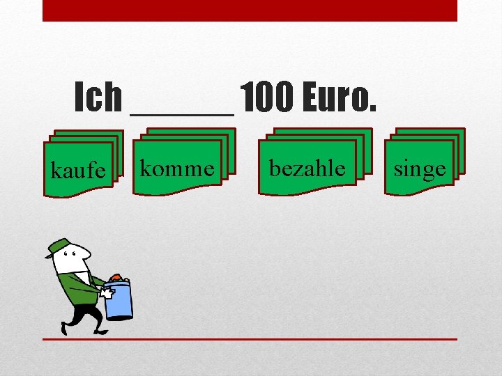 Ich _____ 100 Euro. kaufe komme bezahle singe 