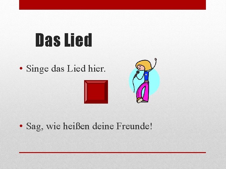 Das Lied • Singe das Lied hier. • Sag, wie heißen deine Freunde! 