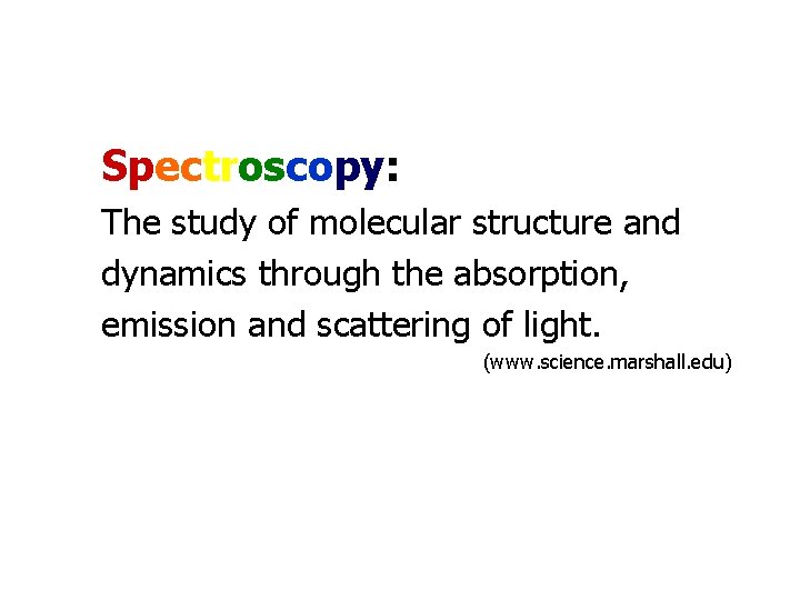 Spectroscopy: The study of molecular structure and dynamics through the absorption, emission and scattering Spectroscopy: The study of molecular structure and dynamics through the absorption, emission and scattering