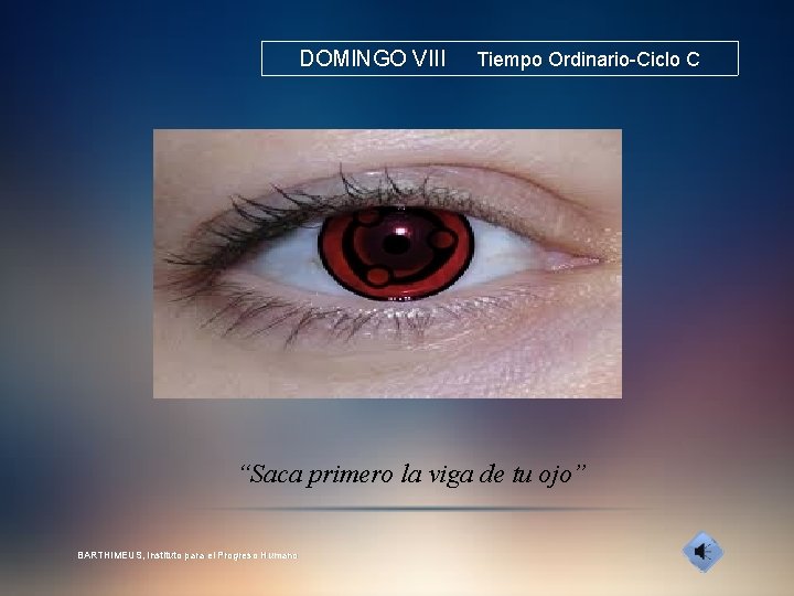 DOMINGO VIII Tiempo Ordinario-Ciclo C “Saca primero la viga de tu ojo” BARTHIMEUS, Instituto