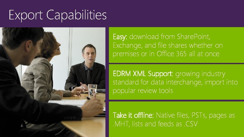 Export Capabilities Easy: download from Share. Point, Exchange, and file shares whether on premises