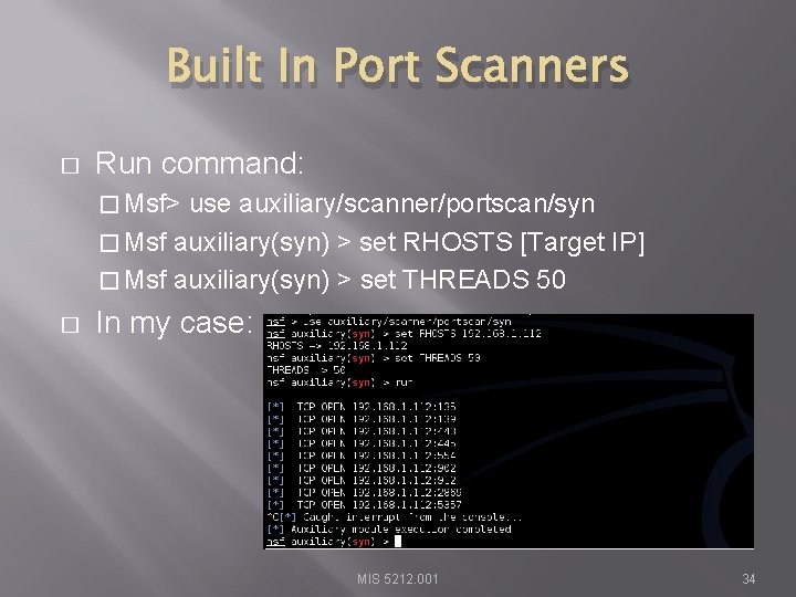 Built In Port Scanners � Run command: � Msf> use auxiliary/scanner/portscan/syn � Msf auxiliary(syn)