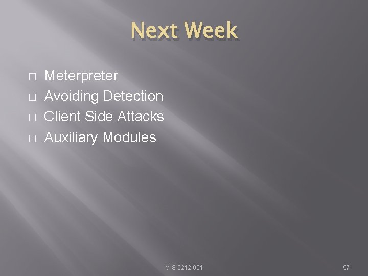 Next Week � � Meterpreter Avoiding Detection Client Side Attacks Auxiliary Modules MIS 5212.