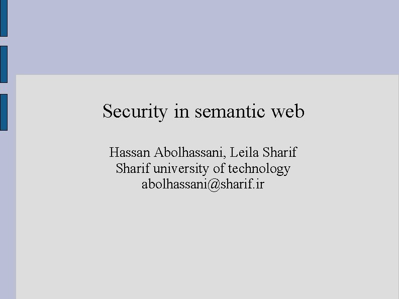 Security in semantic web Hassan Abolhassani, Leila Sharif university of technology abolhassani@sharif. ir 