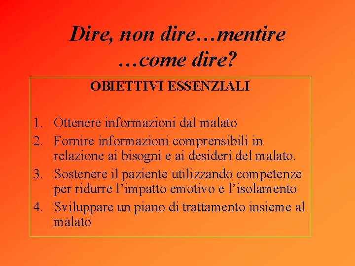 Dire, non dire…mentire …come dire? OBIETTIVI ESSENZIALI 1. Ottenere informazioni dal malato 2. Fornire