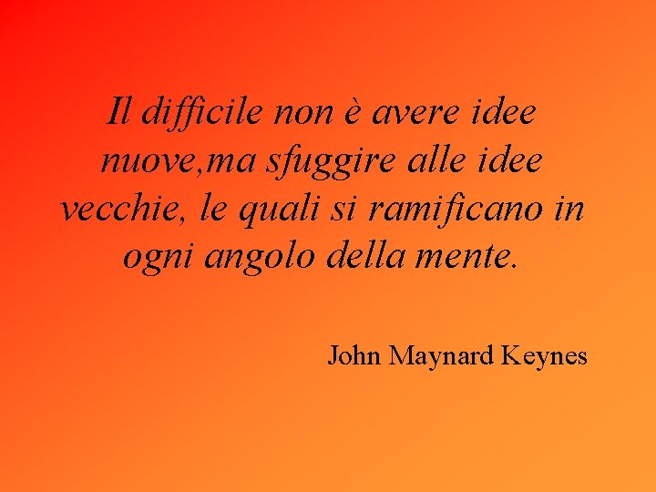 Il difficile non è avere idee nuove, ma sfuggire alle idee vecchie, le quali