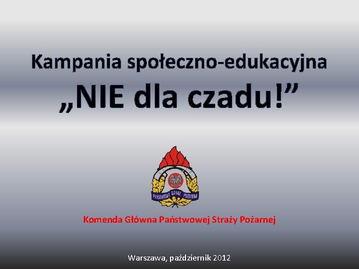 Kampania społeczno-edukacyjna „NIE dla czadu!” Komenda Główna Państwowej Straży Pożarnej Warszawa, październik 2012 