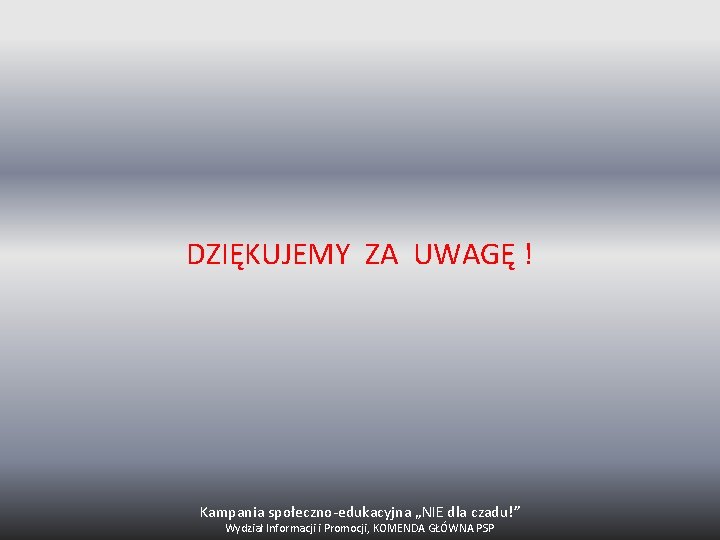 DZIĘKUJEMY ZA UWAGĘ ! Kampania społeczno‐edukacyjna „NIE dla czadu!” Wydział Informacji i Promocji, KOMENDA