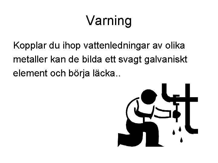 Varning Kopplar du ihop vattenledningar av olika metaller kan de bilda ett svagt galvaniskt Varning Kopplar du ihop vattenledningar av olika metaller kan de bilda ett svagt galvaniskt