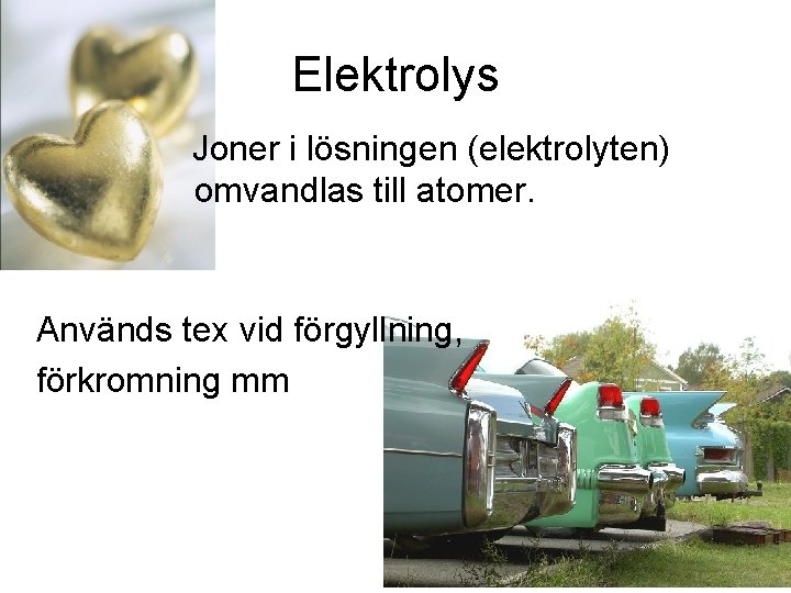 Elektrolys Joner i lösningen (elektrolyten) omvandlas till atomer. Används tex vid förgyllning, förkromning mm Elektrolys Joner i lösningen (elektrolyten) omvandlas till atomer. Används tex vid förgyllning, förkromning mm