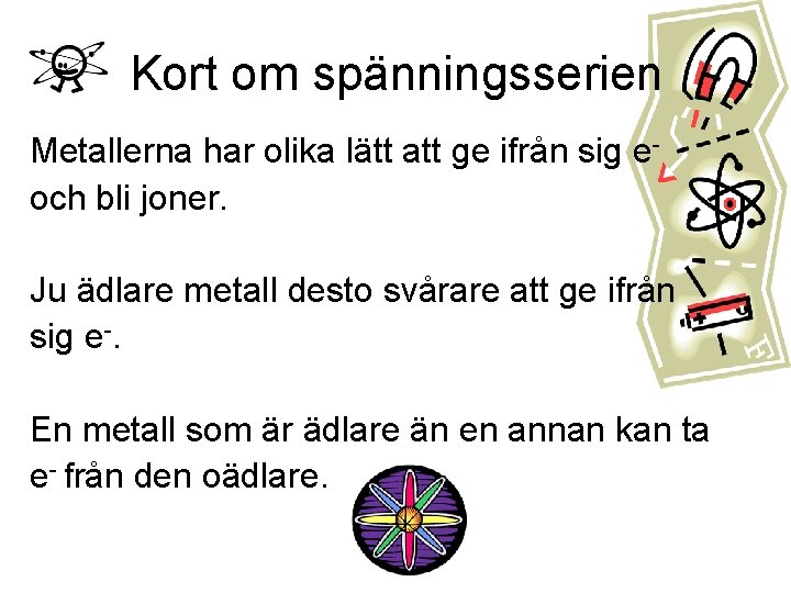 Kort om spänningsserien Metallerna har olika lätt att ge ifrån sig eoch bli joner. Kort om spänningsserien Metallerna har olika lätt att ge ifrån sig eoch bli joner.