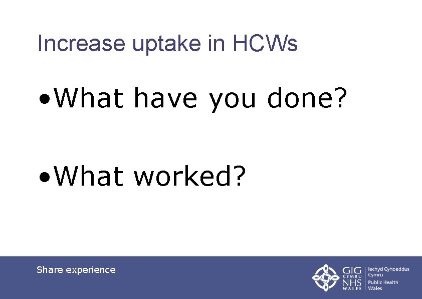 Increase uptake in HCWs • What have you done? • What worked? Share experience