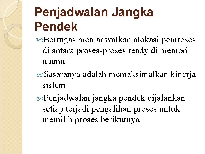 Penjadwalan Jangka Pendek Bertugas menjadwalkan alokasi pemroses di antara proses-proses ready di memori utama Penjadwalan Jangka Pendek Bertugas menjadwalkan alokasi pemroses di antara proses-proses ready di memori utama