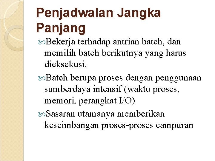 Penjadwalan Jangka Panjang Bekerja terhadap antrian batch, dan memilih batch berikutnya yang harus dieksekusi. Penjadwalan Jangka Panjang Bekerja terhadap antrian batch, dan memilih batch berikutnya yang harus dieksekusi.