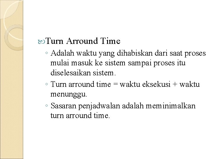 Turn Arround Time ◦ Adalah waktu yang dihabiskan dari saat proses mulai masuk Turn Arround Time ◦ Adalah waktu yang dihabiskan dari saat proses mulai masuk