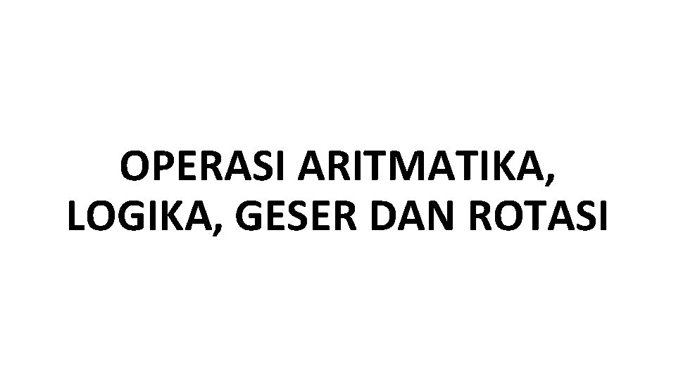 OPERASI ARITMATIKA, LOGIKA, GESER DAN ROTASI 