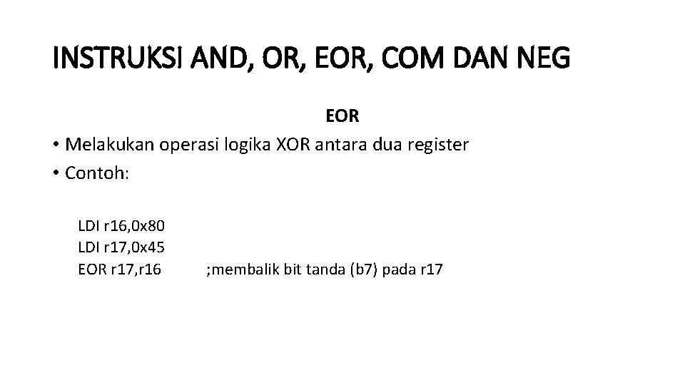 INSTRUKSI AND, OR, EOR, COM DAN NEG EOR • Melakukan operasi logika XOR antara