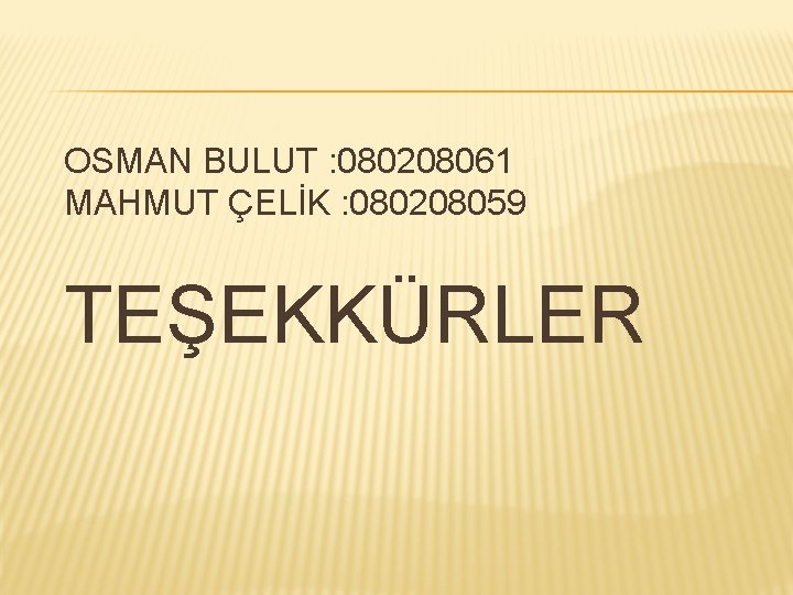  OSMAN BULUT : 080208061 MAHMUT ÇELİK : 080208059 TEŞEKKÜRLER 