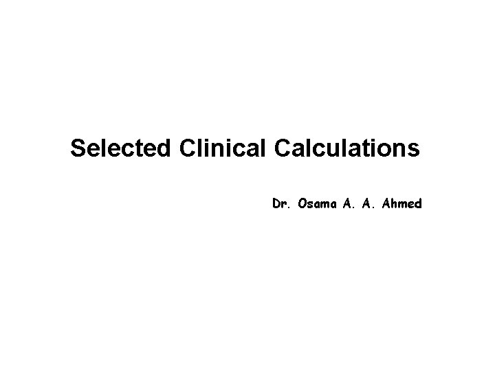 Selected Clinical Calculations Dr. Osama A. A. Ahmed 