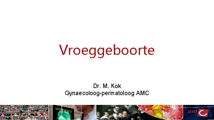 Vroeggeboorte Dr. M. Kok Gynaecoloog-perinatoloog AMC 