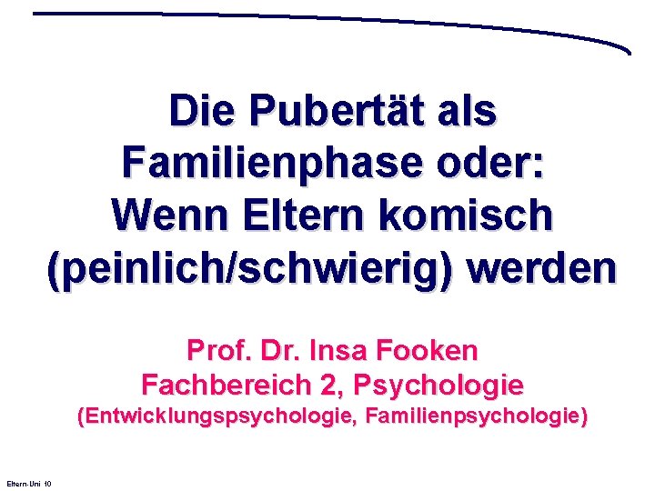 Die Pubertät als Familienphase oder: Wenn Eltern komisch (peinlich/schwierig) werden Prof. Dr. Insa Fooken