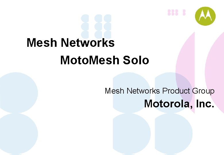 Mesh Networks Moto. Mesh Solo Mesh Networks Product Group Motorola, Inc. 