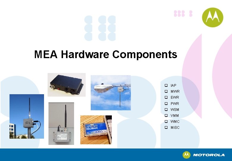 MEA Hardware Components q IAP q MWR q EWR q PWR q WSM q