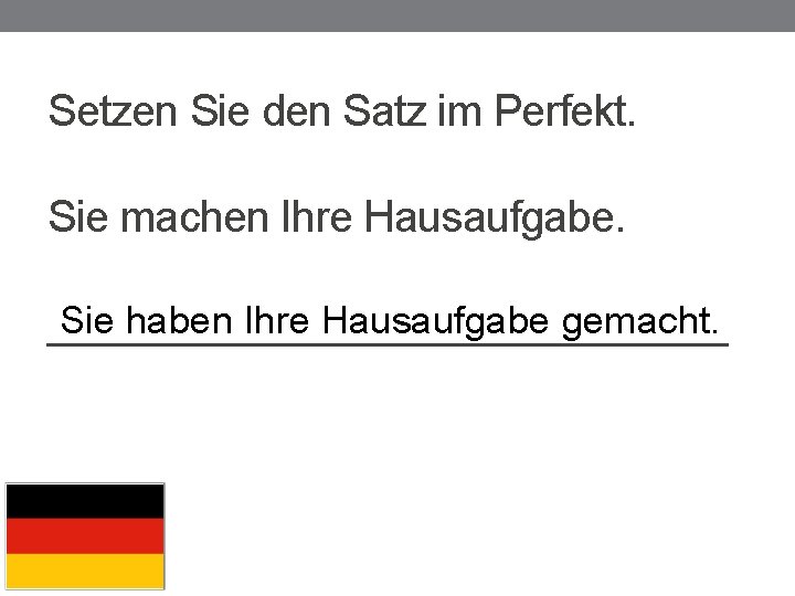 Setzen Sie den Satz im Perfekt. Sie machen Ihre Hausaufgabe. Sie haben Ihre Hausaufgabe