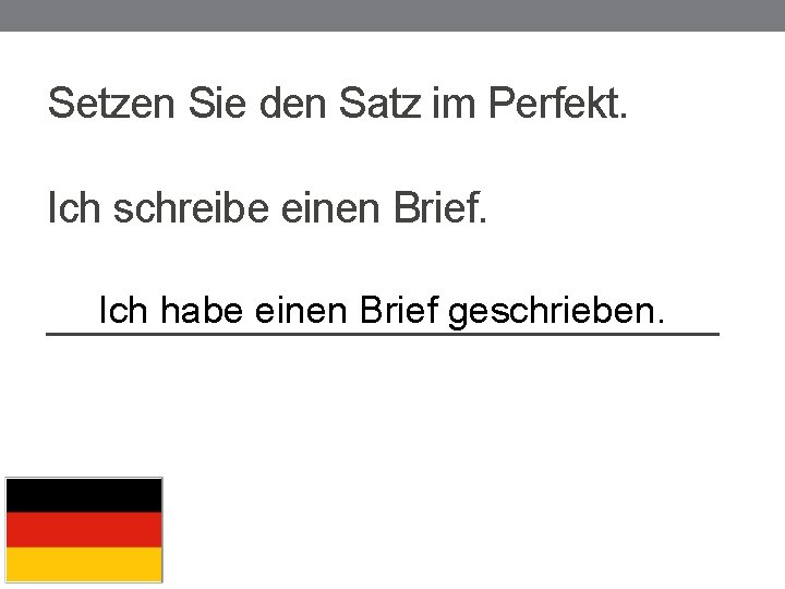 Setzen Sie den Satz im Perfekt. Ich schreibe einen Brief. Ich habe einen Brief