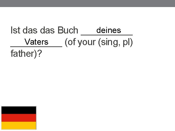 deines Ist das Buch _____ Vaters _____ (of your (sing, pl) father)? 