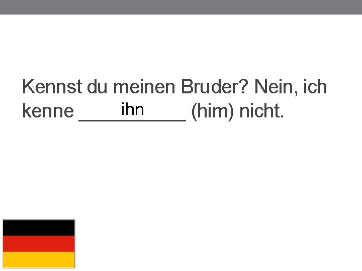 Kennst du meinen Bruder? Nein, ich ihn kenne _____ (him) nicht. 