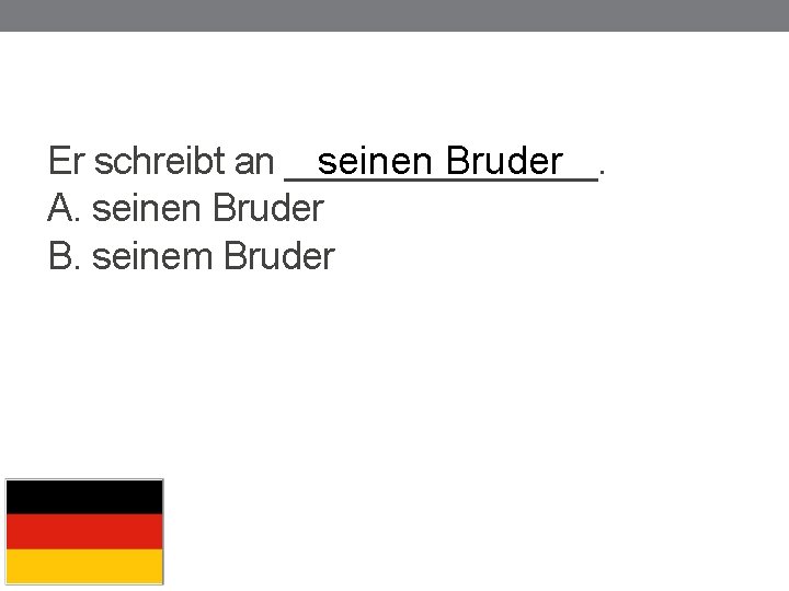 seinen Bruder Er schreibt an ________. A. seinen Bruder B. seinem Bruder 