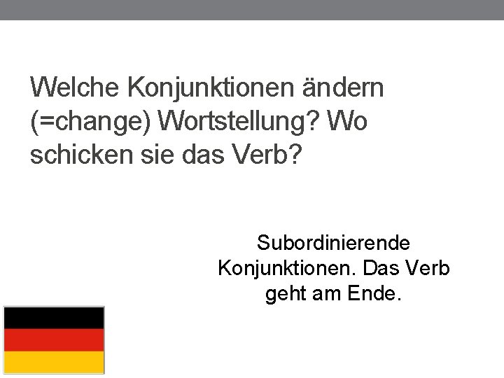 Welche Konjunktionen ändern (=change) Wortstellung? Wo schicken sie das Verb? Subordinierende Konjunktionen. Das Verb