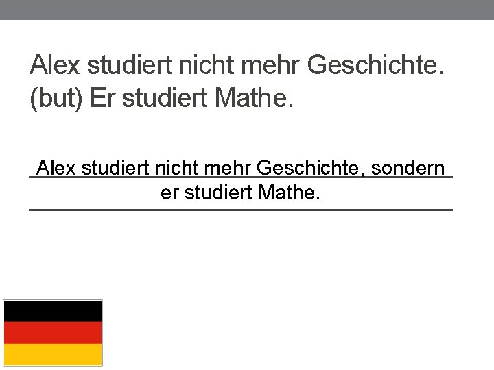 Alex studiert nicht mehr Geschichte. (but) Er studiert Mathe. _______________ Alex studiert nicht mehr