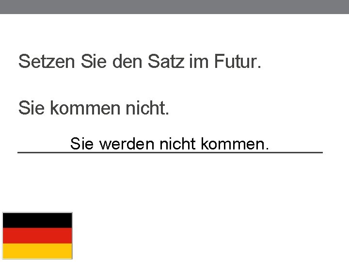 Setzen Sie den Satz im Futur. Sie kommen nicht. Sie werden nicht kommen. ____________________