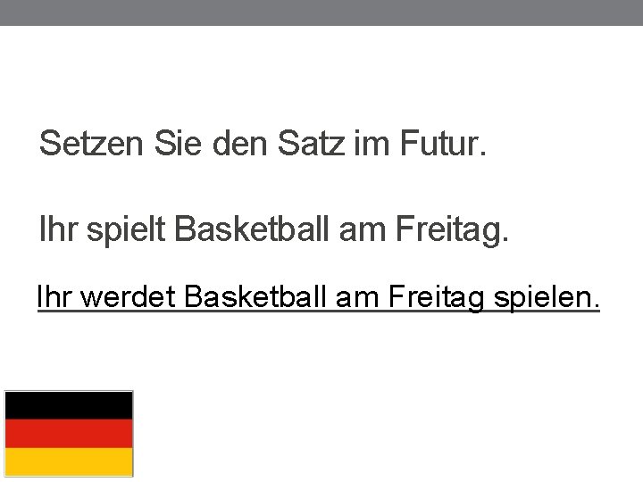 Setzen Sie den Satz im Futur. Ihr spielt Basketball am Freitag. Ihr werdet Basketball