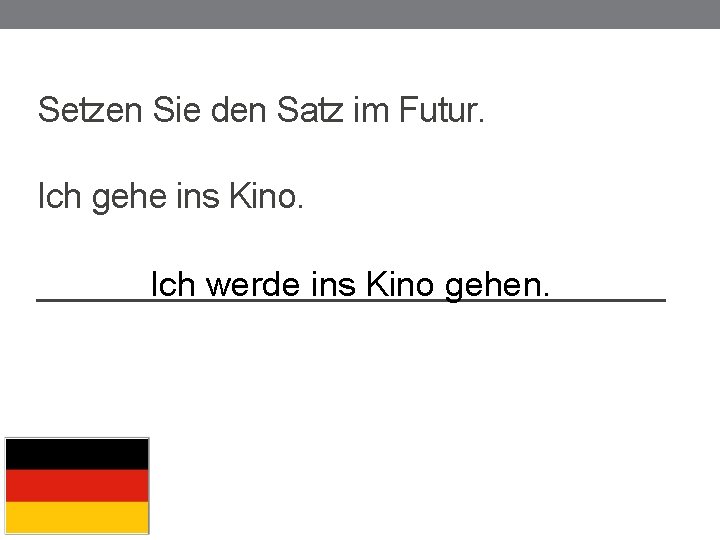 Setzen Sie den Satz im Futur. Ich gehe ins Kino. _________________ Ich werde ins