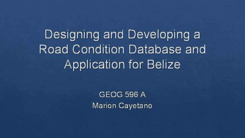 Designing and Developing a Road Condition Database and Application for Belize GEOG 596 A
