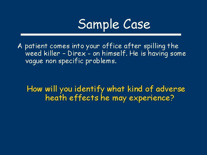 Sample Case A patient comes into your office after spilling the weed killer –