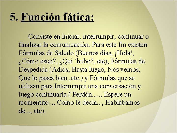 5. Función fática: Consiste en iniciar, interrumpir, continuar o finalizar la comunicación. Para este